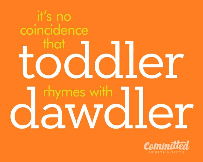 It's no coincidence toddler rhymes with dawdler